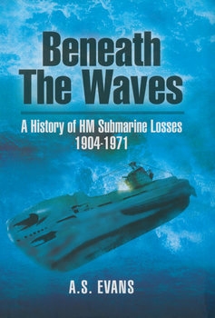 Beneath the Waves: A History of HM Submarine Losses 1904-1971