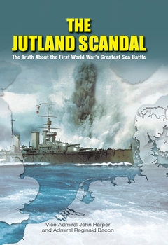 The Jutland Scandal: The Truth About the First World Wars Greatest Sea Battles