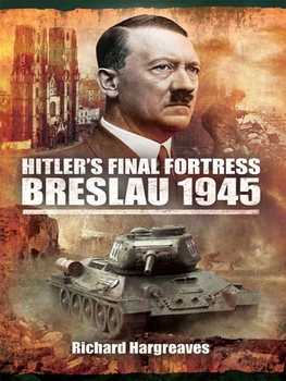 Hitlers Final Fortress Breslau 1945