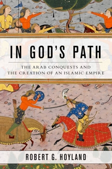 In Gods Path: The Arab Conquests and the Creation of an Islamic Empire
