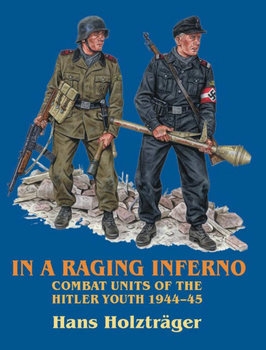 In a Raging Inferno: Combat Units of the Hitler Youth 1944-1945