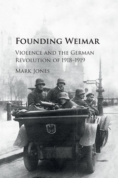 Founding Weimar: Violence and the German Revolution 1918-1919