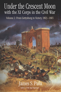 Under the Crescent Moon with the XI Corps in the Civil War, Volume 2: From Gettysburg to Victory, 1863-1865
