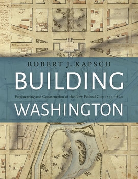 Building Washington: Engineering and Construction of the New Federal City, 1790-1840
