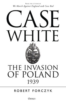 Case White: The Invasion of Poland 1939 (Osprey General Military)