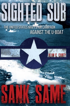 Sighted Sub, Sank Same: The United States Navys Air Campaign Against the U-Boat