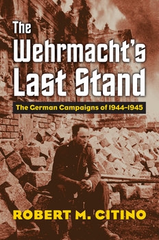 The Wehrmachts Last Stand: The German Campaigns of 1944-1945