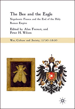 The Bee and the Eagle: Napoleonic France and the End of the Holy Roman Empire, 1806 (War, Culture and Society, 1750-1850)
