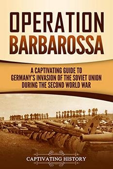 Operation Barbarossa: A Captivating Guide to the Opening Months of the War between Hitler and the Soviet Union in 194145