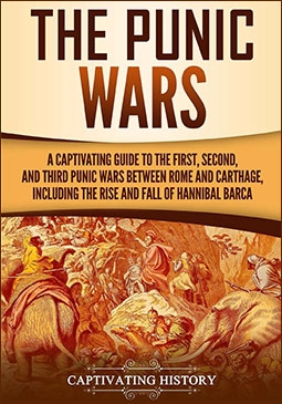 The Punic Wars: A Captivating Guide to the First, Second, and Third Punic Wars Between Rome and Carthage, Including the Rise