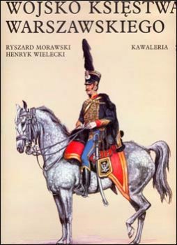 WOJSKO KSIESTWA WARSZAWSKIEGO - KAWALERIA ( Ryszard Morawski,  Henrik Wielecki)