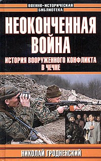 Неоконченная война. История вооруженного конфликта в Чечне