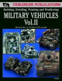 Military Vehicles Vol. II - Building, Detailing, Painting and Weathering