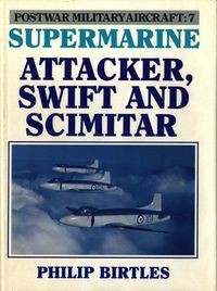 Postwar Military Aircraft 7: Supermarine Attacker, Swift And Scimitar