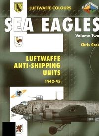 Sea Eagles Volume Two: Luftwaffe Anti-Shipping Units 1942-1945 (Luftwaffe Colours)