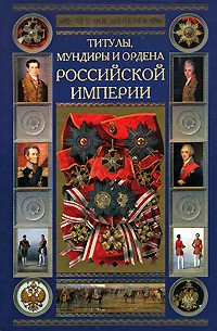 Титулы, мундиры и ордена Российской империи (Автор: Леонид Шепелев)