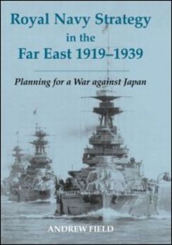 Royal Navy Strategy in the Far East, 1919-1939: Planning for War against Japan