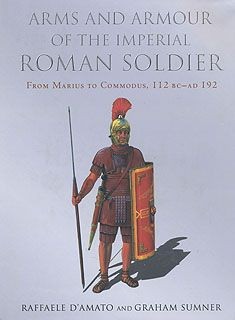 Arms and Armour of the Imperial Roman Soldier: From Marius to Commodus, 112 BC - AD 192