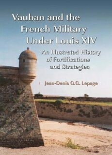 Vauban and the French Military Under Louis XIV: An Illustrated History of Fortifications and Strategies