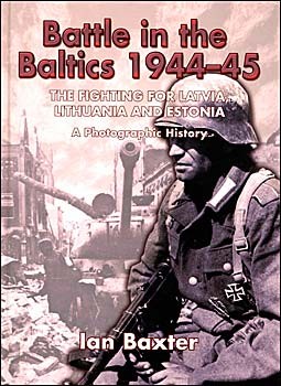 Battle in the Baltics 1944-1945. The Fighting for Latvia, Lithuania and Estonia.A Photographic History