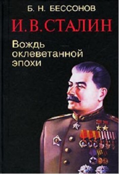 И. В. Сталин. Вождь оклеветанной эпохи - Б. Н. Бессонов