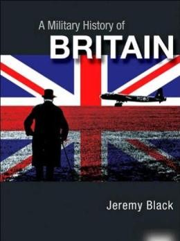 A Military History of Britain: From 1775 to the Present