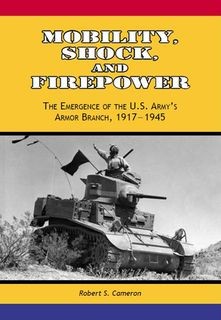 Mobility, Shock, and Firepower: The Emergence of the U.S. Army's Armor Branch, 1917-1945