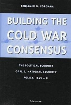 Building the Cold War Consensus: The Political Economy of U.S. National Security Policy, 1949-51