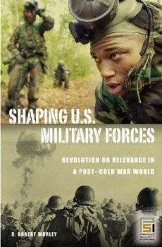 Shaping U.S. Military Forces: Revolution or Relevance in a Post-Cold War World