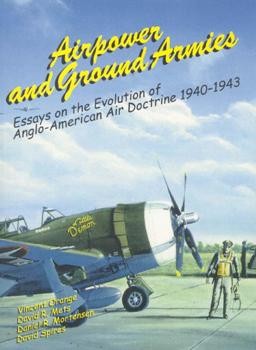 Airpower and Ground Armies: Essays on the Evolution of Anglo-American Air Doctrine 1940-1943