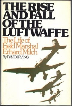 The Rise and Fall of the Luftwaffe  - The Life of Field Marshal Erhard Milch