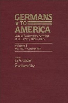 Germans to America: Lists of Passengers Arriving at U.S. Ports, Vol. 5: May 28, 1853-Oct. 24, 1853 By Ira A. Glazier, William P. Filby
