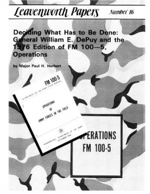 Deciding What Has to Be Done: General William E. DePuy and the 1976 Edition of FM 100—5, Operations   