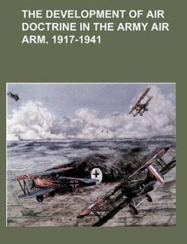 The Development of Air Doctrine in the Army Air Arm, 1917-1941