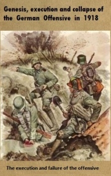 Genesis, execution and collapse of the German Offensive in 1918. Part 2, The execution and failure of the offensive