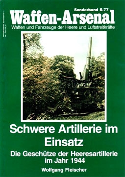 Waffen-Arsenal Sonderband S-77 - Schwere Artillerie im Einsatz: Die Gesch&#252;tze der Heeresartillerie im Jahr 1944