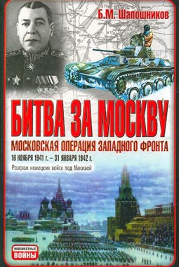 Битва за Москву. Московская операция Западного фронта 16 ноября 1941 г. – 31 января 1942 г. (Автор: Б.М.Шапошников )