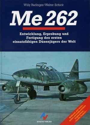 Me 262: Entwicklung, Erprobung und Fertigung des ersten einsatzf&#228;higen D&#252;senj&#228;gers der Welt
