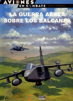La Guerra Aerea sobre los Balcanes (Aviones en Combate: Ases y Leyendas 52)