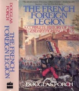 The French Foreign Legion: A complete History of the Legendary Fighting Force