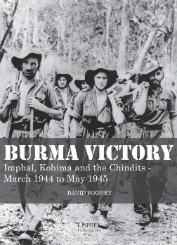 Burma Victory: Imphal, Kohima and the Chindits  March 1944 to May 1945