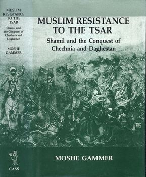 Muslim Resistance to the Tsar: Shamil and the Conquest of Chechnia and Daghestan