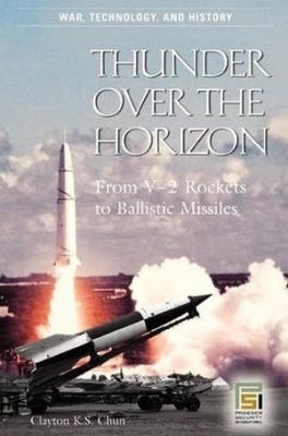 Thunder over the Horizon: From V-2 Rockets to Ballistic Missiles (War, Technology, and History)