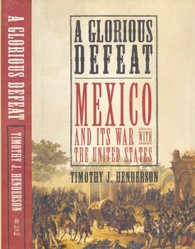 A Glorious Defeat: Mexico and its War with the United States