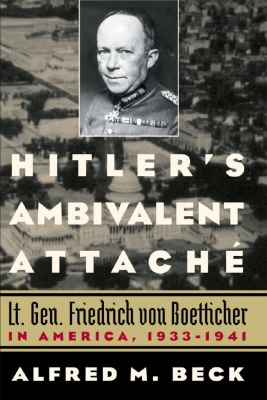 Hitler's Ambivalent Attach&#233;: Lt. Gen. Friedrich Von Boetticher in America, 1933-1941
