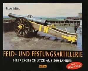 Feld-, Festungs- und Belagerungsartillerie Heeresgeschutze aus 500 Jahren Band 1: 1450-1920