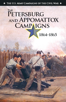 The Petersburg and Appomattox Campaigns 1864-1865 (The U.S. Army Campaigns of the Civil War)