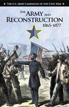 The Army and Reconstruction, 1865-1877 (The U.S. Army Campaigns of the Civil War)