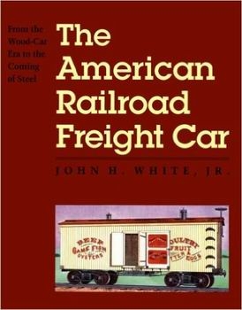 The American Railroad Freight Car: From the Wood-Car Era to the Coming of Steel