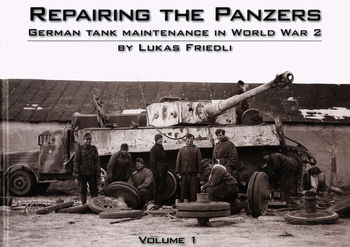 Repairing the Panzers: German Tank Maintenance in World War 2 Volume 1